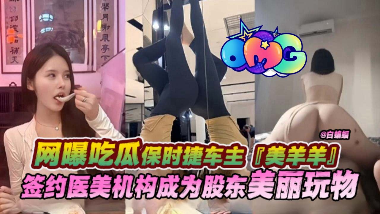 【美羊羊桑-吃瓜泄密】保时捷车主，金丝雀鼻祖美羊羊为签约医美机构成为股东，沦为金主的美丽玩物！